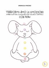 Trasformi-amo le emozioni con bibu. Impara a gestire le emozioni con i colori e i cristalli. Ediz. illustrata