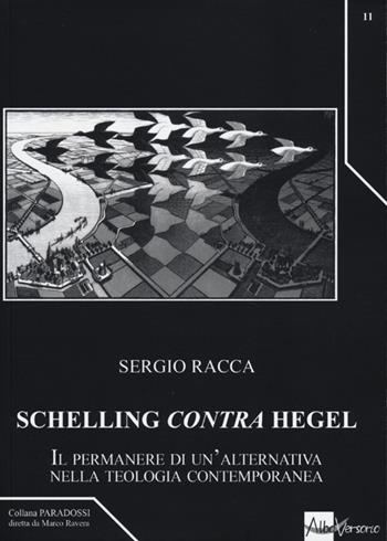 Schelling «contra» Hegel. Il permanere di un'alternativa nella teologia contemporanea - Sergio Racca - Libro AlboVersorio 2013, Paradossi | Libraccio.it
