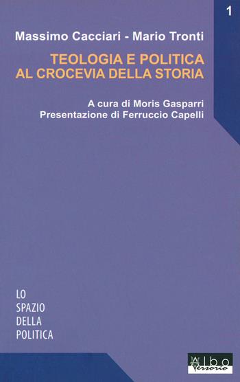 Teologia e politica al crocevia della storia - Massimo Cacciari, Mario Tronti - Libro AlboVersorio 2015, Lo spazio della politica | Libraccio.it