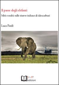 Il paese degli elefanti. Miti e realtà sulle riserve italiane di idrocarburi - Luca Pardi - Libro Lu.Ce 2014 | Libraccio.it