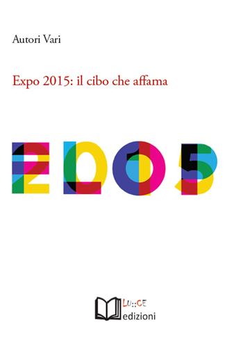 Expo 2015. Il cibo che affama. Atti dell'Incontro (Torino, 26 aprile 2015)  - Libro Lu.Ce 2015 | Libraccio.it