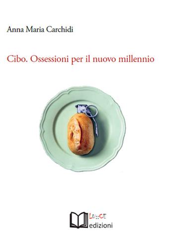 Cibo. Ossessioni per il nuovo millennio - Anna M. Carchidi - Libro Lu.Ce 2015 | Libraccio.it