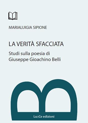 La verità sfacciata. Studi sulla poesia di Giuseppe Gioachino Belli - Marialuigia Sipione - Libro Lu.Ce 2017 | Libraccio.it