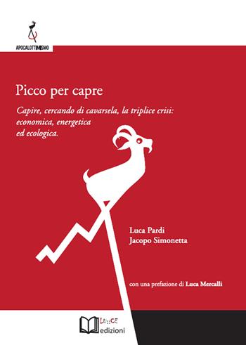 Picco per capre. Capire, cercando di cavarsela, la triplice crisi: economica, energetica ed ecologica - Luca Pardi, Jacopo Simonetta - Libro Lu.Ce 2017, Apocalottimismo | Libraccio.it