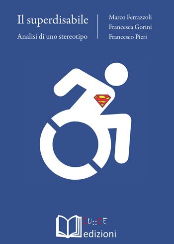 Il superdisabile. Analisi di uno stereotipo - Marco Ferrazzoli, Francesca Gorini, Francesco Pieri - Libro Lu.Ce 2019 | Libraccio.it