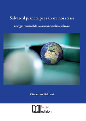 Salvare il pianeta per salvare noi stessi. Energie rinnovabili, economia circolare, sobrietà - Vincenzo Balzani - Libro Lu.Ce 2020 | Libraccio.it