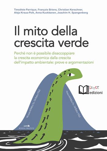 Il mito della crescita verde. Perché non è possibile disaccoppiare la crescita economica dalla crescita dell'impatto ambientale: prove e argomentazioni - Timothée Parrique, François Briens, Christian Kerschner - Libro Lu.Ce 2020 | Libraccio.it