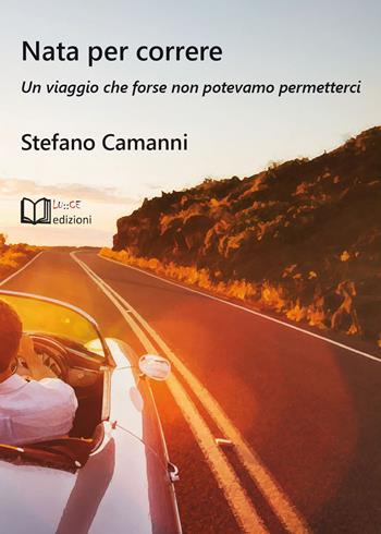 Nata per correre. Un viaggio che forse non potevamo permetterci - Stefano Camanni - Libro Lu.Ce 2021 | Libraccio.it