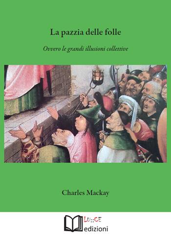 La pazzia delle folle. Ovvero le grandi illusioni collettive - Charles Mackay - Libro Lu.Ce 2022 | Libraccio.it