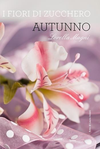 I fiori di zucchero. Autunno. Ediz. limitata - Lorella Magni - Libro Malvarosa 2013 | Libraccio.it