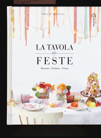 La tavola delle feste. Decorare, cucinare, creare - Émilie Guelpa - Libro Malvarosa 2015 | Libraccio.it