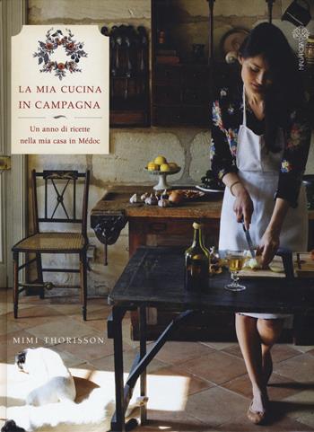 La mia cucina di campagna. Un anno di ricette nella mia casa in Médoc - Mimi Thorisson - Libro Malvarosa 2015 | Libraccio.it
