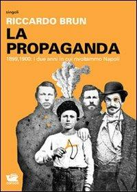 La propaganda. 1899-1900: i due anni in cui rivoltammo Napoli - Riccardo Brun - Libro Caracò 2011, Singoli | Libraccio.it