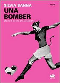Una bomber. Storie di donne che (s)calciano - Silvia Sanna - Libro Caracò 2012, Singoli | Libraccio.it