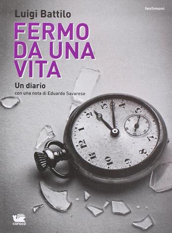 Fermo da una vita - Luigi Battilo, Eduardo Savarese - Libro Caracò 2013, Testimoni | Libraccio.it