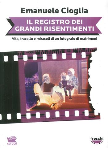 Il registro dei grandi risentimenti. Vita, tracollo e miracoli di un fotografo di matrimoni - Emanuele Cioglia - Libro Caracò 2014 | Libraccio.it