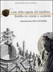 L' arte del Gandhara Buddha tra oriente e occidente. Guida alla sezione dell'arte del Gandhara