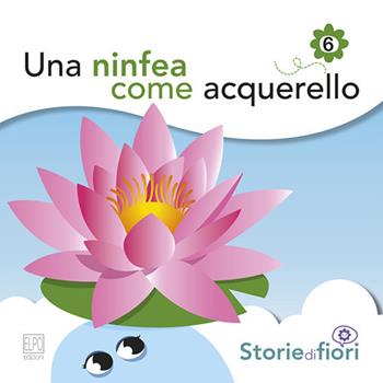 Una ninfea come acquerello. Ediz. illustrata - Sara Della Torre - Libro Elpo Edizioni 2014, Storie di fiori | Libraccio.it