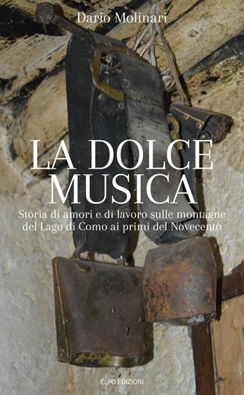 La dolce musica. Storia di amori e di lavoro sulle montagne del Lago di Como ai primi del novecento - Dario Molinari - Libro Elpo Edizioni 2017 | Libraccio.it