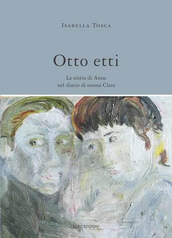 Otto etti. La storia di Anna nel diario di nonna Clara - Isabella Tosca - Libro Elpo Edizioni 2018 | Libraccio.it