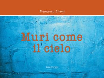 Muri come il cielo - Francesca Lironi - Libro Elpo Edizioni 2019 | Libraccio.it
