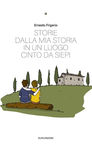 Storie dalla mia storia in un luogo cinto da siepi - Ernesto Frigerio - Libro Elpo Edizioni 2021 | Libraccio.it