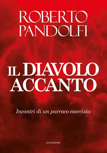 Il diavolo accanto. Incontri di un parroco esorcista - Roberto Pandolfi - Libro Elpo Edizioni 2021 | Libraccio.it