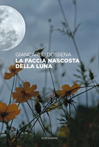 La faccia nascosta della luna - Giancarlo Dossena - Libro Elpo Edizioni 2021 | Libraccio.it