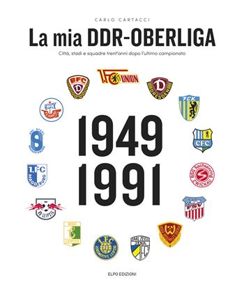 La mia DDR-Oberliga. Città, stadi e squadre trent'anni dopo l'ultimo campionato - Carlo Cartacci - Libro Elpo Edizioni 2022 | Libraccio.it