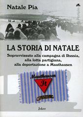 La storia di Natale. Sopravvissuto alla ritirata di Russia, alla resistenza partigiana, alla deportazione a Mautaushen