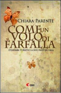 Come un volo di farfalla. Itinerari turistici a due passi da casa - Chiara Parente - Libro Fadia 2011 | Libraccio.it