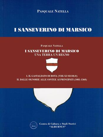 I Sanseverino di Marsico. Una terra un regno. Vol. 1-2: Il Gastaldato di Rota (VIII-XI secolo)-Dalle Signorie alle Contee, ai Principati (1081-1568) - Pasquale Natella - Libro Arci Postiglione 2019 | Libraccio.it