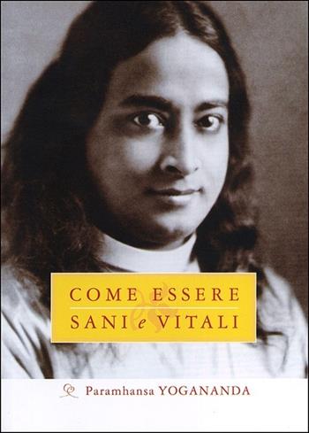 Come essere sani e vitali - Swami Yogananda Paramhansa - Libro Ananda Edizioni 2012, Eterna saggezza | Libraccio.it