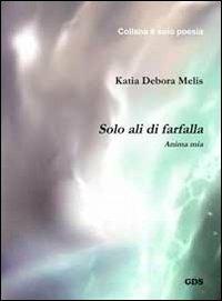 Solo ali di farfalla. Anima mia - Katia Debora Melis - Libro GDS 2012, È solo poesia | Libraccio.it
