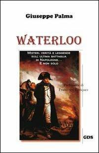 Waterloo. Misteri, verità e leggende sull'ultima battaglia di Napoleone. E non solo... - Giuseppe Palma - Libro GDS 2012, Orizzonti storici | Libraccio.it