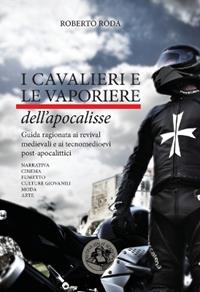 I cavalieri e le vaporiere dell'apocalisse. Guida ragionata ai revival medievali e ai tecnomedioevi post-apocalittici... - Roberto Roda - Libro Festina Lente Edizioni 2013, Saggi & tesi | Libraccio.it