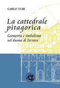 La cattedrale pitagorica. Geometria e simbolismo nel Duomo di Ferrara - Carlo Tubi - Libro Festina Lente Edizioni 2013, Saggi & tesi | Libraccio.it