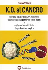 K.O. al cancro. Novità sui cibi, dieta del DNA, movimento e pensiero positivo per vivere sani e magri e migliorare la qualità di vita del paziente oncologico