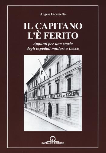 Il capitano l'è ferito. Appunti per una storia degli ospedali militari a Lecco - Angelo Faccinetto - Libro Cattaneo 2017 | Libraccio.it