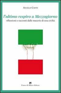L' ultimo respiro a mezzogiorno. Riflessioni e racconti dalle macerie di una civiltà - Angelo Casto - Libro Di Mauro Franco 2012, I narratori del sole | Libraccio.it
