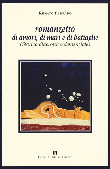 Romanzetto di amori, di mari e di battaglie. (Storico, diacronico, demenziale - Renato Ferraro - Libro Di Mauro Franco 2015 | Libraccio.it
