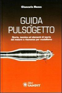 Guida al pulsogetto. Storia, tecnica ed elementi di teoria del motore a risonanza per modellismo - Giancarlo Mensa - Libro Sandit Libri 2011 | Libraccio.it