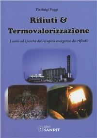 Rifiuti e termovalorizzazione. I come ed i perché del recupero energetico dei rifiuti - Pierluigi Poggi - Libro Sandit 2012 | Libraccio.it