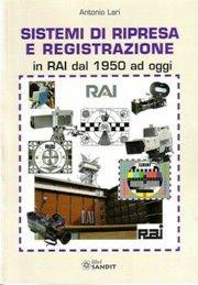 Sistemi di ripresa e registrazione in RAI dal 1950 ad oggi - Antonio Lari - Libro Sandit Libri 2012 | Libraccio.it