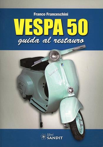 Vespa 50. Guida al restauro - Franco Franceschini - Libro Sandit Libri 2013 | Libraccio.it