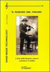 Il fascino del violino. L'arte della liuteria: come si costruisce il violino - A. E. Rinaldo - Libro Sandit 2013, Fai da te | Libraccio.it