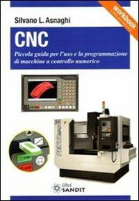 CNC. Piccola guida per l'uso e la programmazione di macchine a controllo numerico - Silvano L. Asnaghi - Libro Sandit Libri 2013 | Libraccio.it