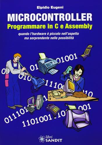 Microcontroller. Programmare in C e Assembly - Elpidio Eugeni - Libro Sandit Libri 2014 | Libraccio.it