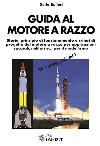 Guida al motore a razzo. Storia, principio di funzionamento e criteri di progetto del motore a razzo per applicazioni spaziali, militari e… per il modellismo - Delfo Bulleri - Libro Sandit 2014, Modellismo | Libraccio.it