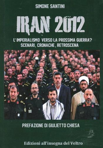 Iran 2012. L'imperialismo verso la prossima guerra? - Simone Santini - Libro All'Insegna del Veltro 2012 | Libraccio.it